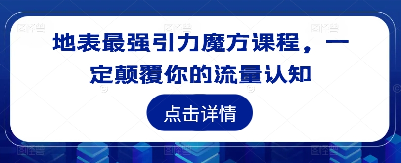 地表最强引力魔方课程，一定颠覆你的流量认知-锦年学吧