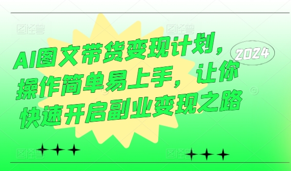 AI图文带货变现计划，操作简单易上手，让你快速开启副业变现之路-锦年学吧