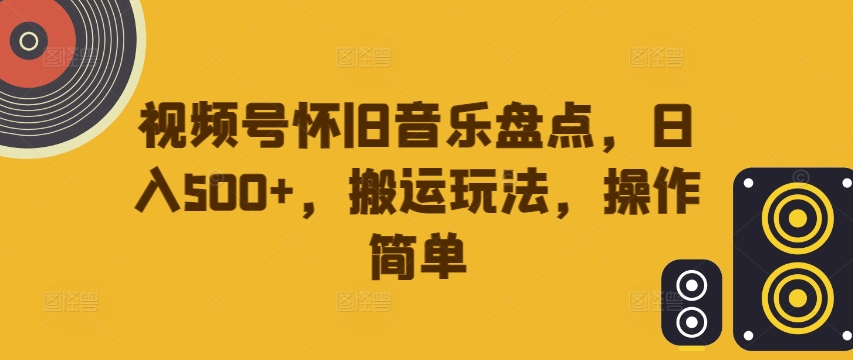 视频号怀旧音乐盘点，日入500+，搬运玩法，操作简单【揭秘】-锦年学吧