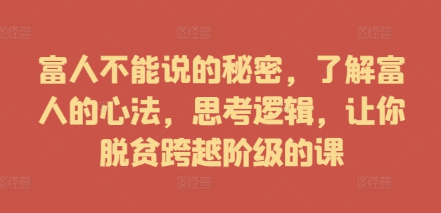 富人不能说的秘密，了解富人的心法，思考逻辑，让你脱贫跨越阶级的课-锦年学吧