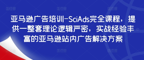 亚马逊广告培训-SciAds完全课程，提供一整套理论逻辑严密，实战经验丰富的亚马逊站内广告解决方案-锦年学吧