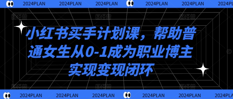 小红书买手计划课，帮助普通女生从0-1成为职业博主实现变现闭环-锦年学吧