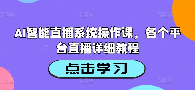 AI智能直播系统操作课，各个平台直播详细教程-锦年学吧