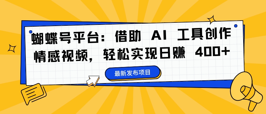 蝴蝶号平台：借助 AI 工具创作情感视频，轻松实现日赚 400+【揭秘】-锦年学吧