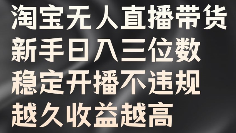 淘宝无人直播带货，新手日入三位数，稳定开播不违规，越久收益越高【揭秘】-锦年学吧