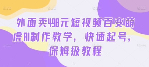 外面卖498元短视频百变萌虎AI制作教学，快速起号，保姆级教程-锦年学吧