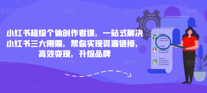 小红书超级个体创作者课，一站式解决小红书三大刚需，帮你实现资源链接，高效变现，升级品牌-锦年学吧