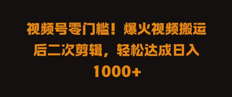 视频号零门槛，爆火视频搬运后二次剪辑，轻松达成日入 1k+【揭秘】-锦年学吧