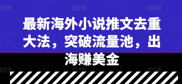 最新海外小说推文去重大法，突破流量池，出海赚美金-锦年学吧