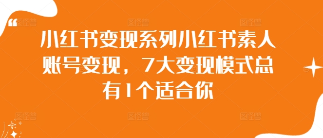 小红书变现系列小红书素人账号变现，7大变现模式总有1个适合你-锦年学吧