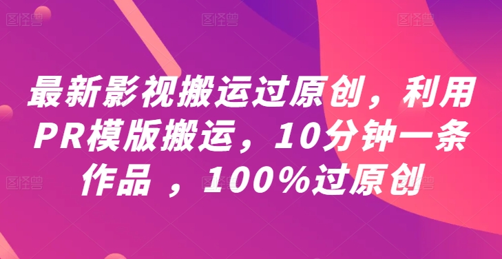 最新影视搬运过原创，利用PR模版搬运，10分钟一条作品 ，100%过原创【教程+PR模板】-锦年学吧