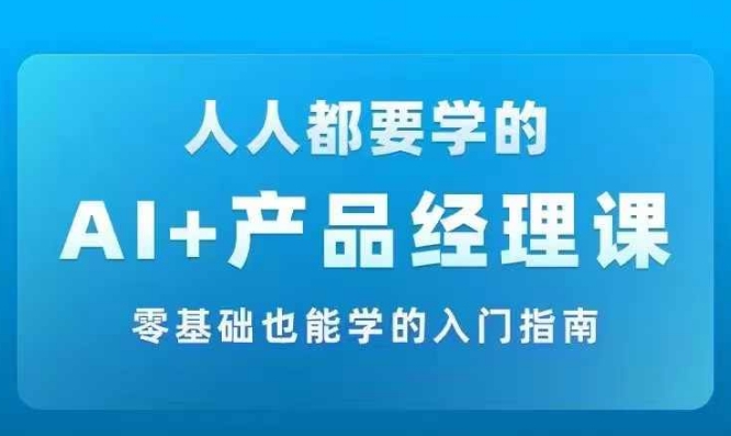 AI +产品经理实战项目必修课，从零到一教你学ai，零基础也能学的入门指南-锦年学吧