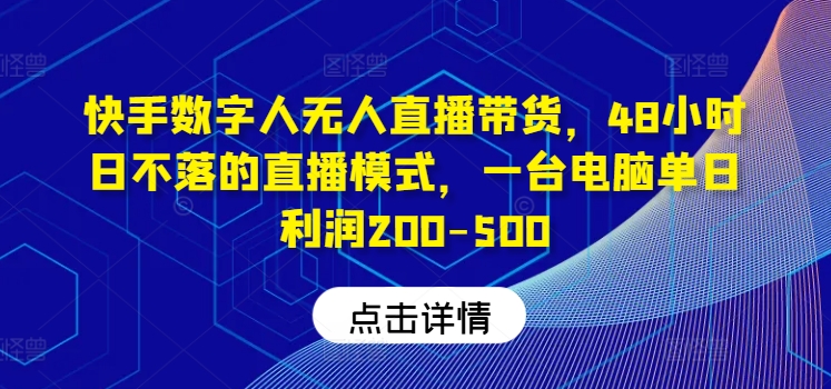 快手数字人无人直播带货，48小时日不落的直播模式，一台电脑单日利润200-500（0827更新）-锦年学吧