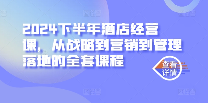 2024下半年酒店经营课，从战略到营销到管理落地的全套课程-锦年学吧