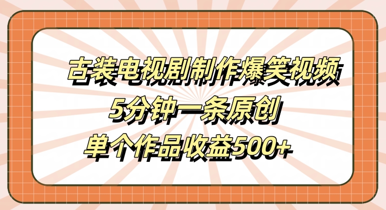 古装电视剧制作爆笑视频，5分钟一条原创，单个作品收益500+【揭秘】-锦年学吧