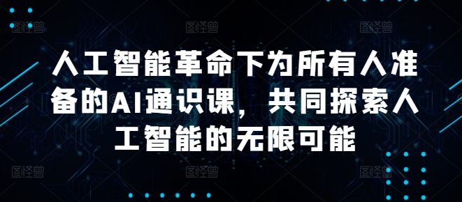 人工智能革命下为所有人准备的AI通识课，共同探索人工智能的无限可能-锦年学吧