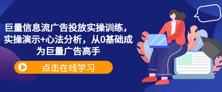 巨量信息流广告投放实操训练，实操演示+心法分析，从0基础成为巨量广告高手-锦年学吧