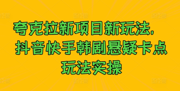 夸克拉新项目新玩法， 抖音快手韩剧悬疑卡点玩法实操-锦年学吧