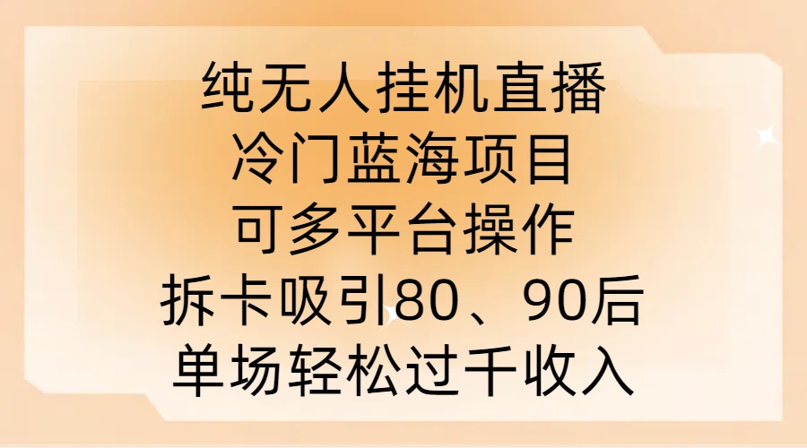 纯无人挂JI直播，冷门蓝海项目，可多平台操作，拆卡吸引80、90后，单场轻松过千收入【揭秘】-锦年学吧