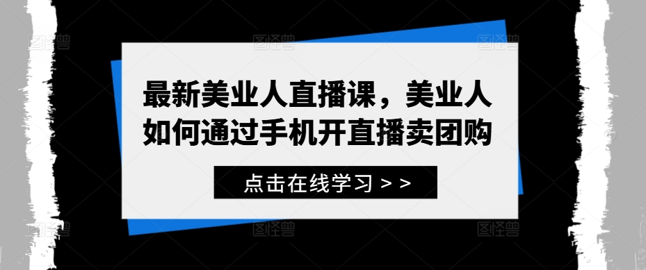 最新美业人直播课，美业人如何通过手机开直播卖团购-锦年学吧