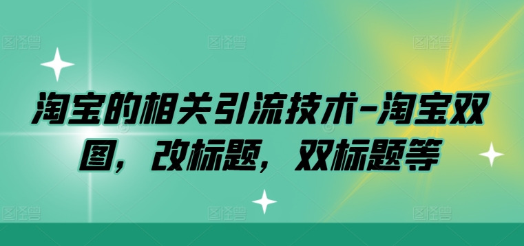 淘宝的相关引流技术-淘宝双图，改标题，双标题等-锦年学吧