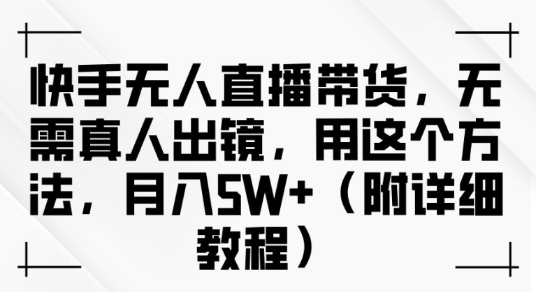 快手无人直播带货，无需真人出镜，用这个方法，月入过万(附详细教程)【揭秘】-锦年学吧