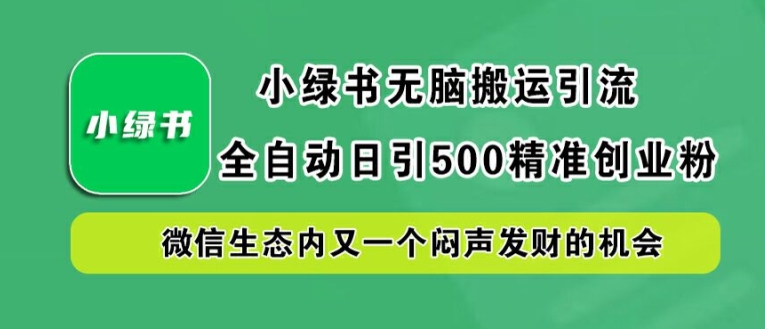 小绿书无脑搬运引流，全自动日引500精准创业粉，微信生态内又一个闷声发财的机会【揭秘】-锦年学吧