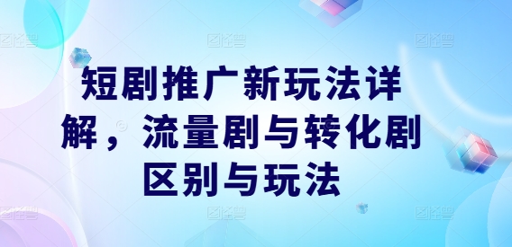 短剧推广新玩法详解，流量剧与转化剧区别与玩法-锦年学吧