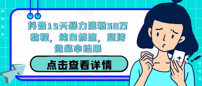 抖音15天暴力涨粉30万教程，纯自然流，坚持做必拿结果-锦年学吧