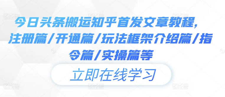 今日头条搬运知乎首发文章教程，注册篇/开通篇/玩法框架介绍篇/指令篇/实操篇等-锦年学吧