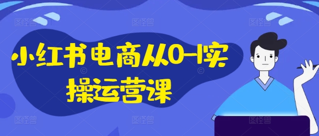 小红书电商从0-1实操运营课，小红书手机实操小红书/IP和私域课/小红书电商电脑实操板块等-锦年学吧