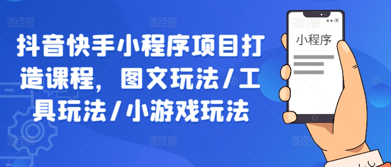 抖音快手小程序项目打造课程，图文玩法/工具玩法/小游戏玩法-锦年学吧