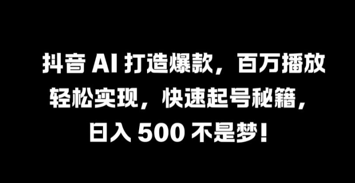 抖音 AI 打造爆款，百万播放轻松实现，快速起号秘籍【揭秘】-锦年学吧