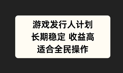 游戏发行人计划，长期稳定，适合全民操作【揭秘】-锦年学吧