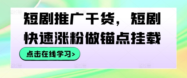 短剧推广干货，短剧快速涨粉做锚点挂载-锦年学吧