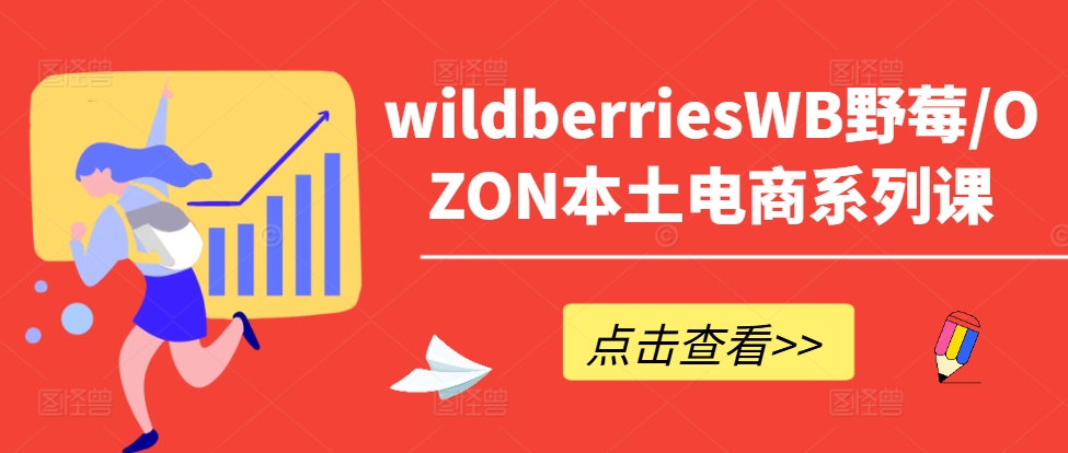 wildberriesWB野莓/OZON本土电商系列课，掌握WB产品优化，出单技巧和订单处理等-锦年学吧