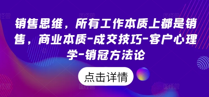 销售思维，所有工作本质上都是销售，商业本质-成交技巧-客户心理学-销冠方法论-锦年学吧