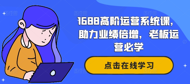 1688高阶运营系统课，助力业绩倍增，老板运营必学-锦年学吧