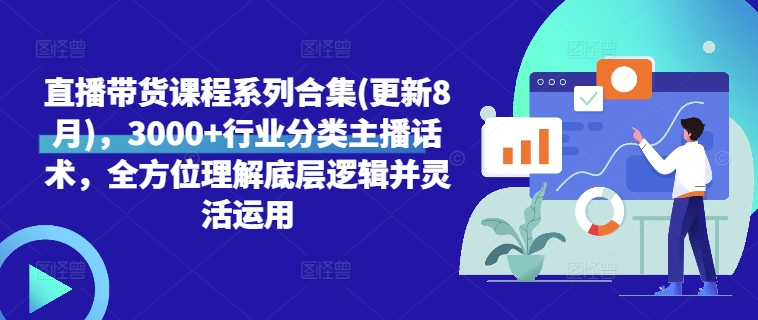 直播带货课程系列合集(更新8月)，3000+行业分类主播话术，全方位理解底层逻辑并灵活运用-锦年学吧