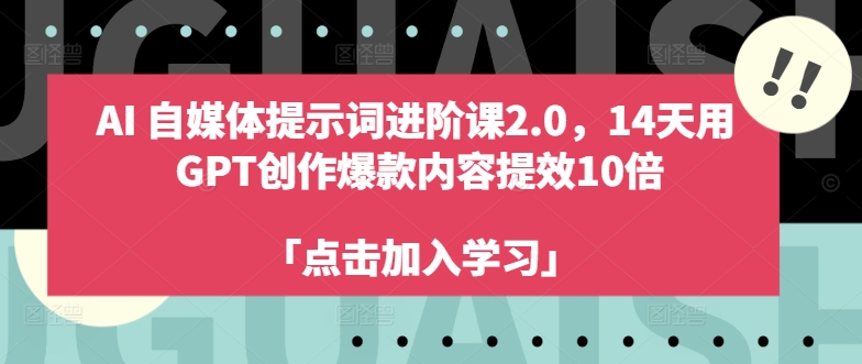 AI自媒体提示词进阶课2.0，14天用 GPT创作爆款内容提效10倍-锦年学吧