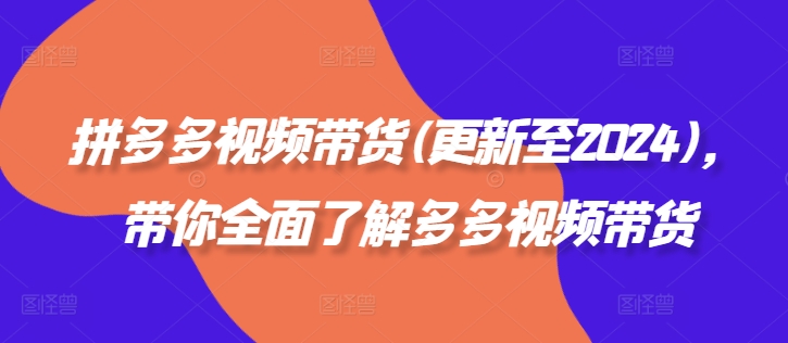 拼多多视频带货(更新至2024)，带你全面了解多多视频带货-锦年学吧