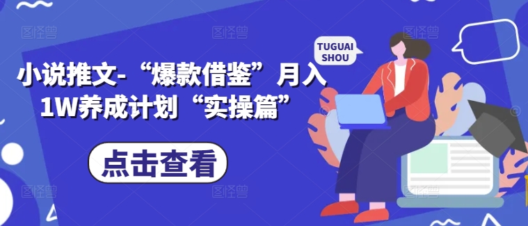 小说推文-“爆款借鉴”月入1W养成计划“实操篇”-锦年学吧