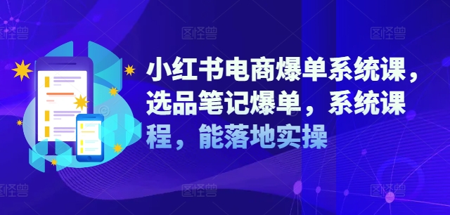 小红书电商爆单系统课，选品笔记爆单，系统课程，能落地实操-锦年学吧