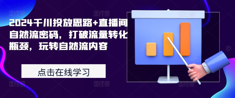 2024千川投放思路+直播间自然流密码，打破流量转化瓶颈，玩转自然流内容-锦年学吧