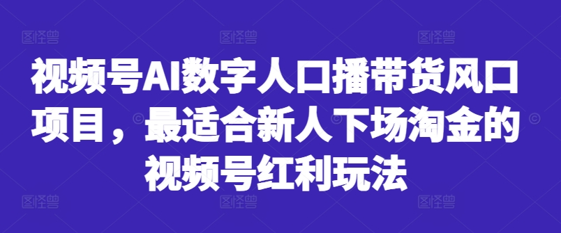 视频号AI数字人口播带货风口项目，最适合新人下场淘金的视频号红利玩法-锦年学吧