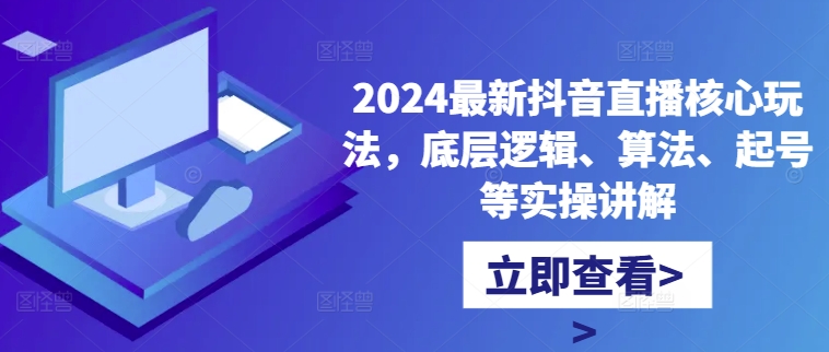 2024最新抖音直播核心玩法，底层逻辑、算法、起号等实操讲解-锦年学吧