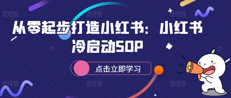 从零起步打造小红书：小红书冷启动SOP-锦年学吧