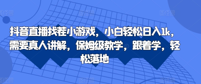 抖音直播找茬小游戏，小白轻松日入1k，需要真人讲解，保姆级教学，跟着学，轻松落地【揭秘】-锦年学吧