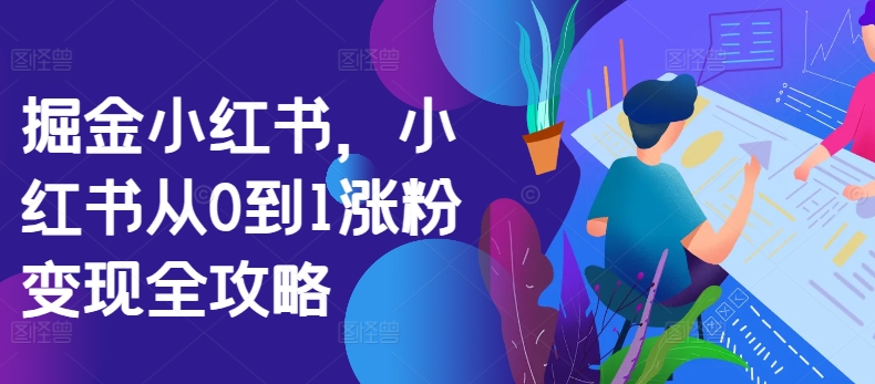 掘金小红书，小红书从0到1涨粉变现全攻略-锦年学吧