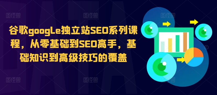 谷歌google独立站SEO系列课程，从零基础到SEO高手，基础知识到高级技巧的覆盖-锦年学吧